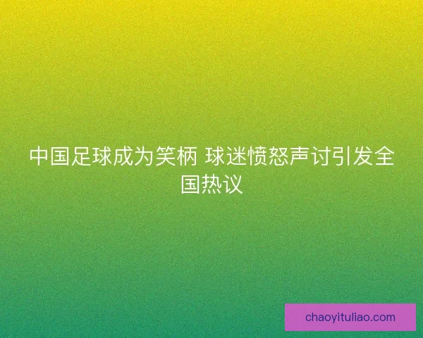 中国足球成为笑柄 球迷愤怒声讨引发全国热议
