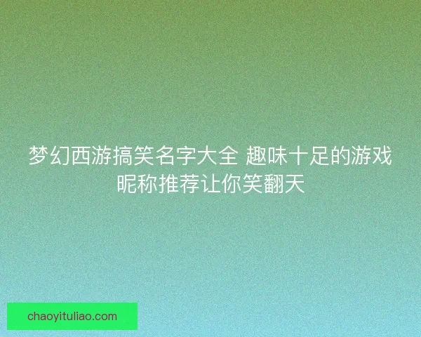 梦幻西游搞笑名字大全 趣味十足的游戏昵称推荐让你笑翻天 梦幻西游搞笑名字大全 趣味十足的游戏昵称推荐让你笑翻天
