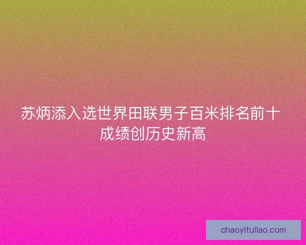 苏炳添入选世界田联男子百米排名前十 成绩创历史新高