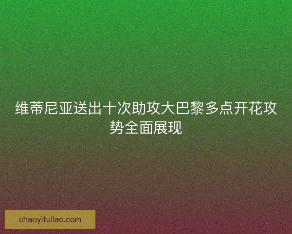 维蒂尼亚送出十次助攻大巴黎多点开花攻势全面展现