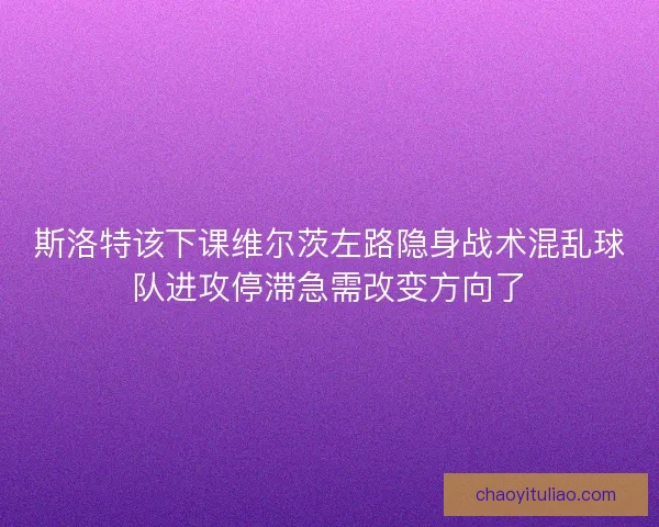 斯洛特该下课维尔茨左路隐身战术混乱球队进攻停滞急需改变方向了