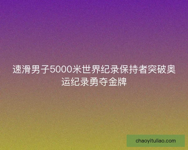 速滑男子5000米世界纪录保持者突破奥运纪录勇夺金牌