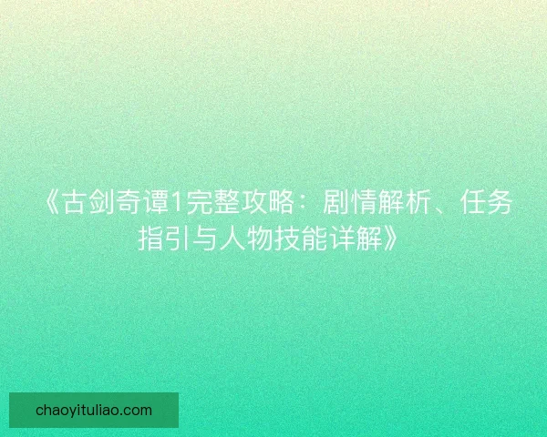 《古剑奇谭1完整攻略：剧情解析、任务指引与人物技能详解》