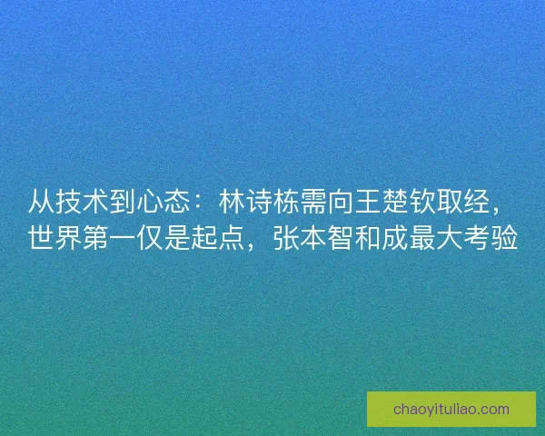 从技术到心态：林诗栋需向王楚钦取经，世界第一仅是起点，张本智和成最大考验