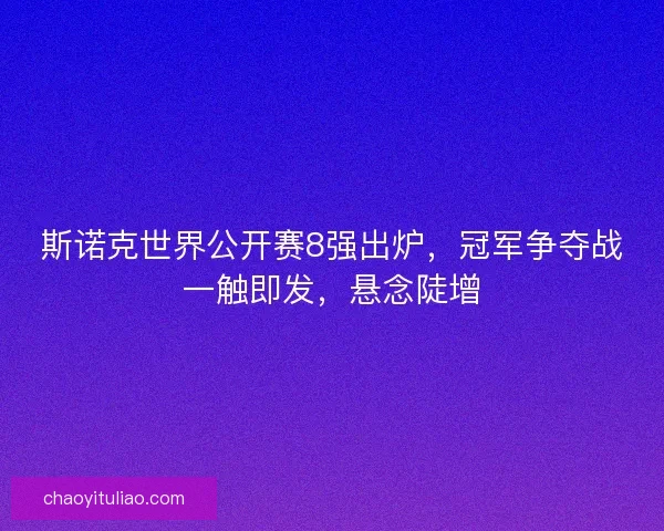 斯诺克世界公开赛8强出炉，冠军争夺战一触即发，悬念陡增