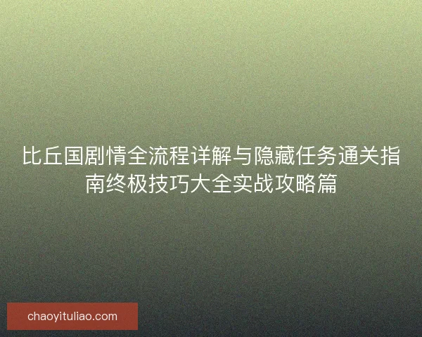 比丘国剧情全流程详解与隐藏任务通关指南终极技巧大全实战攻略篇
