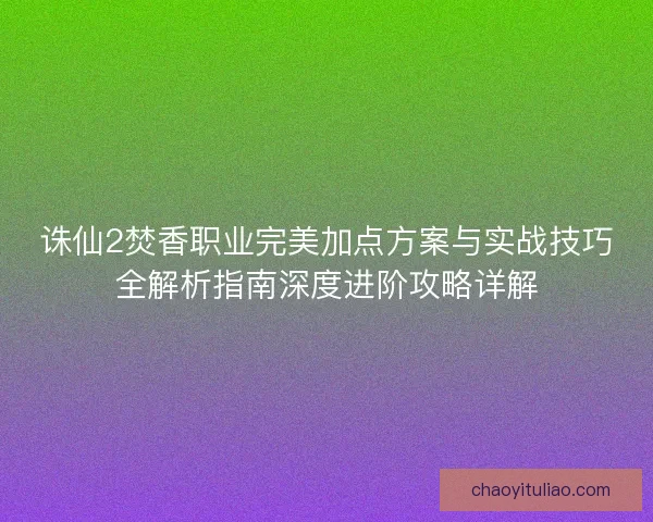 诛仙2焚香职业完美加点方案与实战技巧全解析指南深度进阶攻略详解