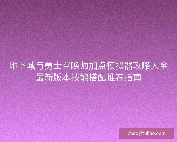 地下城与勇士召唤师加点模拟器攻略大全最新版本技能搭配推荐指南