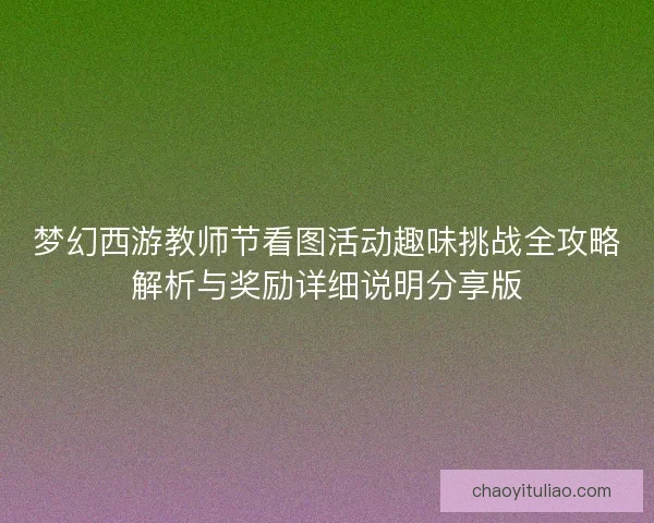 梦幻西游教师节看图活动趣味挑战全攻略解析与奖励详细说明分享版