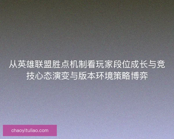 从英雄联盟胜点机制看玩家段位成长与竞技心态演变与版本环境策略博弈