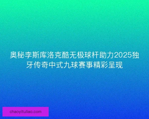 奥秘李斯库洛克酷无极球杆助力2025独牙传奇中式九球赛事精彩呈现