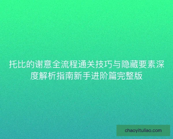 托比的谢意全流程通关技巧与隐藏要素深度解析指南新手进阶篇完整版