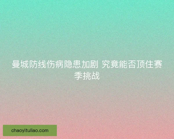 曼城防线伤病隐患加剧 究竟能否顶住赛季挑战 曼城防线伤病隐患加剧 究竟能否顶住赛季挑战